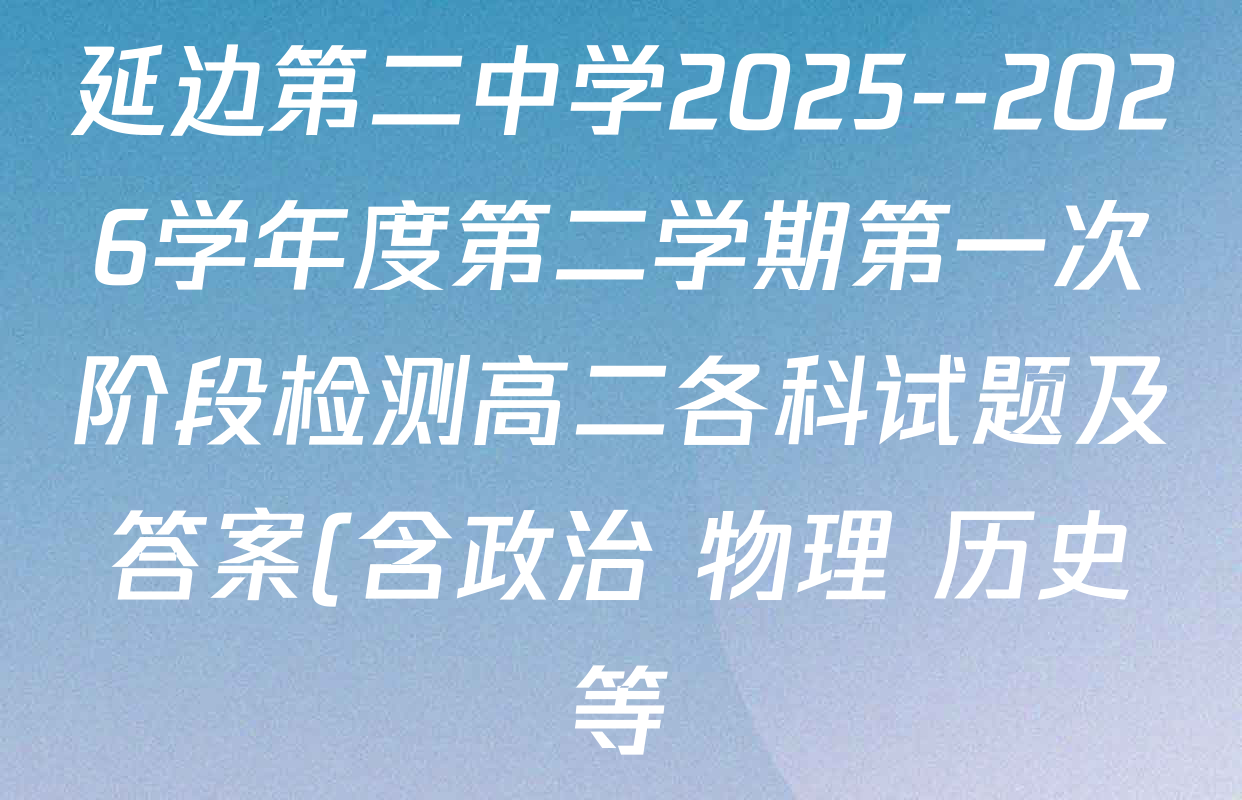 延边第二中学2025--2026学年度第二学期第一次阶段检测高二各科试题及答案(含政治 物理 历史等) 延边第二中学2025--2026学年度第二学期第一次阶段检测高二各科试题及答案(含政治 物理 历史等)